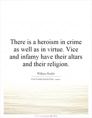 There is a heroism in crime as well as in virtue. Vice and infamy have their altars and their religion Picture Quote #1