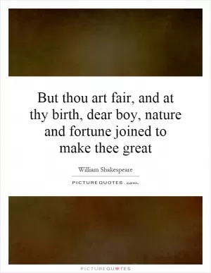 But thou art fair, and at thy birth, dear boy, nature and fortune joined to make thee great Picture Quote #1