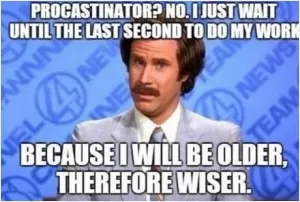 Procrastinator? No. I just wait until the last second to do my work, because I will be older, therefore wiser Picture Quote #1