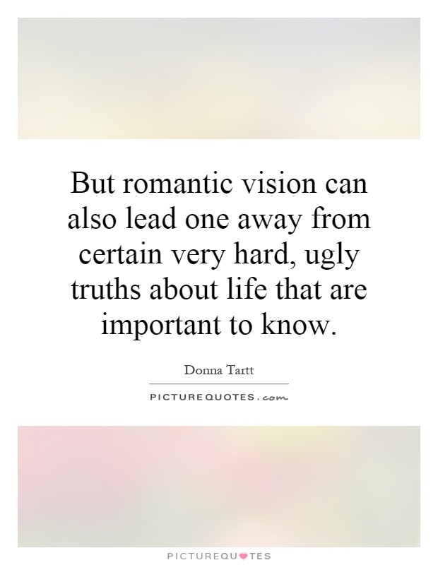 But romantic vision can also lead one away from certain very hard, ugly truths about life that are important to know Picture Quote #1