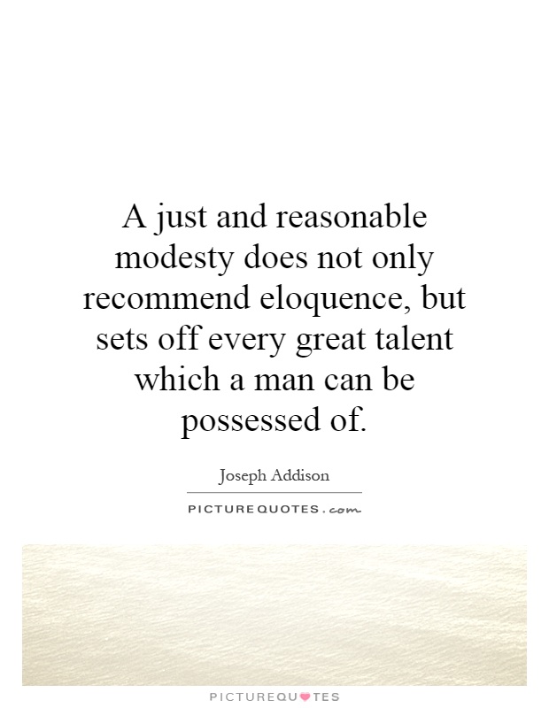 A just and reasonable modesty does not only recommend eloquence, but sets off every great talent which a man can be possessed of Picture Quote #1