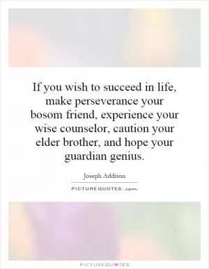 If you wish to succeed in life, make perseverance your bosom friend, experience your wise counselor, caution your elder brother, and hope your guardian genius Picture Quote #1