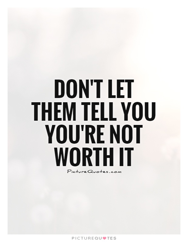 Don't let them tell you you're not worth it Picture Quote #1