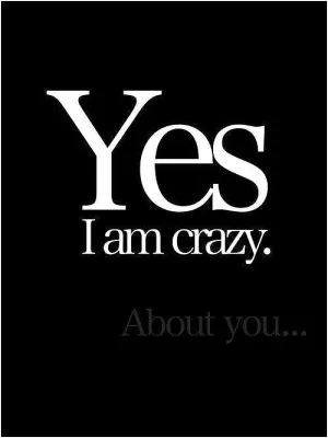 Yes I am crazy. About you Picture Quote #1
