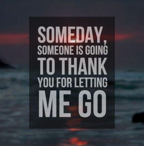 Someday, someone is going to thank you for letting me go Picture Quote #1
