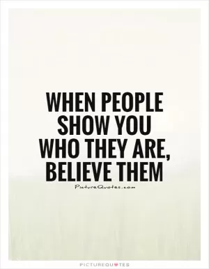 When people show you who they are, believe them Picture Quote #1