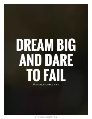Dream big and dare to fail Picture Quote #1