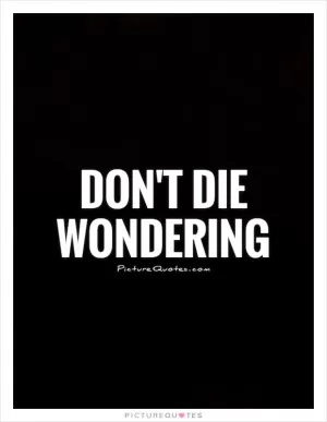 Don't die wondering Picture Quote #1