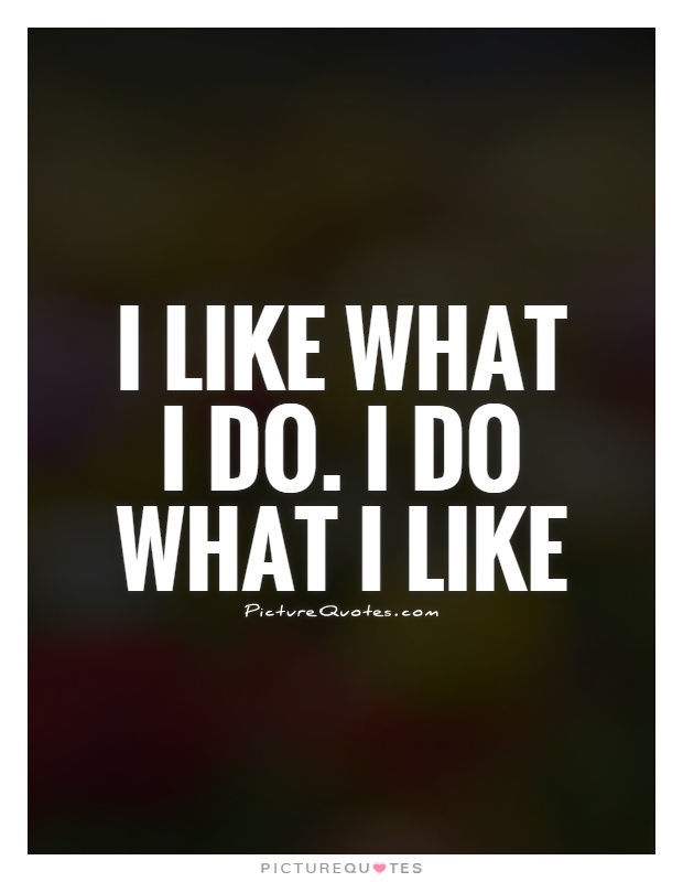 I like what I do. I do what I like Picture Quote #1