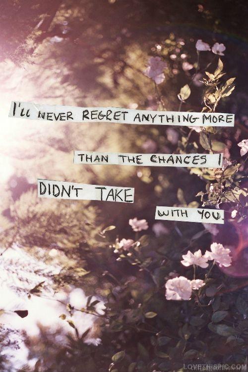 I'll never regret anything more than the chances I didn't take with you Picture Quote #1