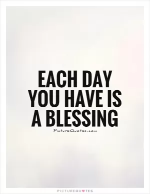 Each day you have is a blessing Picture Quote #1