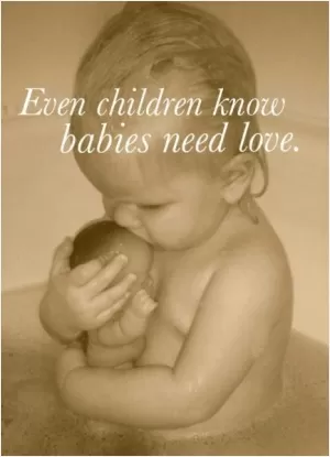 Even children know babies need love Picture Quote #1
