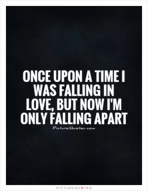 Once upon a time I was falling in love, but now I'm only falling apart Picture Quote #1