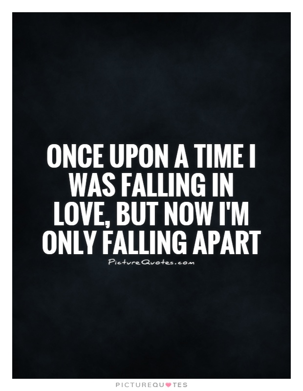 Once upon a time I was falling in love, but now I'm only falling apart Picture Quote #1