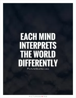 Each mind interprets the world differently Picture Quote #1