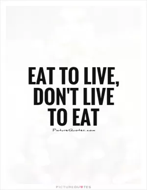 Eat to live, don't live to eat Picture Quote #1