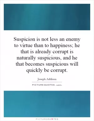 Suspicion is not less an enemy to virtue than to happiness; he that is already corrupt is naturally suspicious, and he that becomes suspicious will quickly be corrupt Picture Quote #1