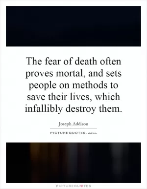 The fear of death often proves mortal, and sets people on methods to save their lives, which infallibly destroy them Picture Quote #1