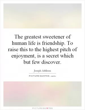 The greatest sweetener of human life is friendship. To raise this to the highest pitch of enjoyment, is a secret which but few discover Picture Quote #1