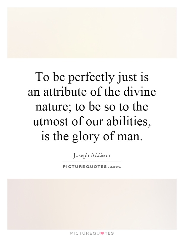 To be perfectly just is an attribute of the divine nature; to be so to the utmost of our abilities, is the glory of man Picture Quote #1