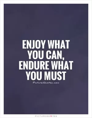 Enjoy what you can, endure what you must Picture Quote #1