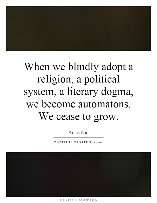 When we blindly adopt a religion, a political system, a literary dogma, we become automatons. We cease to grow Picture Quote #1