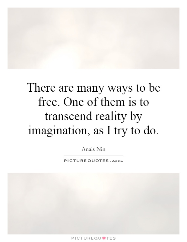 There are many ways to be free. One of them is to transcend reality by imagination, as I try to do Picture Quote #1