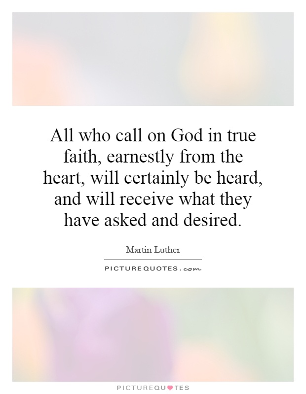 All who call on God in true faith, earnestly from the heart, will certainly be heard, and will receive what they have asked and desired Picture Quote #1