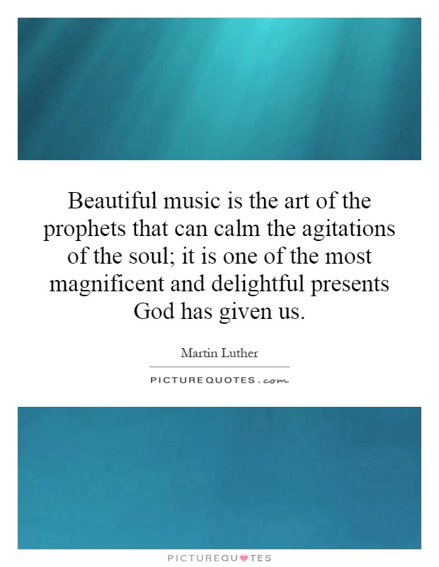 Beautiful music is the art of the prophets that can calm the agitations of the soul; it is one of the most magnificent and delightful presents God has given us Picture Quote #1