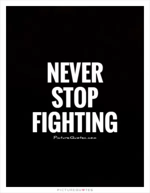 Never stop fighting Picture Quote #1