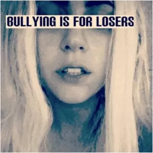 Bullying is for losers Picture Quote #1