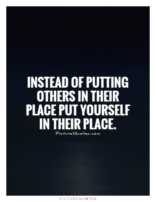 Instead of putting others in their place put yourself in their place Picture Quote #1