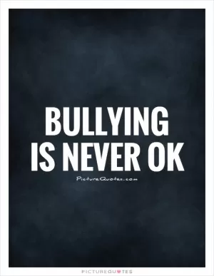 Bullying  is never ok Picture Quote #1