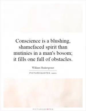 Conscience is a blushing, shamefaced spirit than mutinies in a man's bosom; it fills one full of obstacles Picture Quote #1