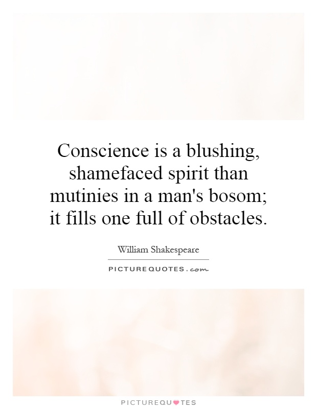 Conscience is a blushing, shamefaced spirit than mutinies in a man's bosom; it fills one full of obstacles Picture Quote #1