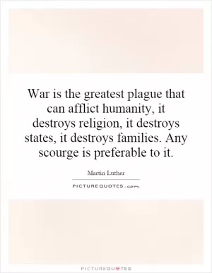 War is the greatest plague that can afflict humanity, it destroys religion, it destroys states, it destroys families. Any scourge is preferable to it Picture Quote #1