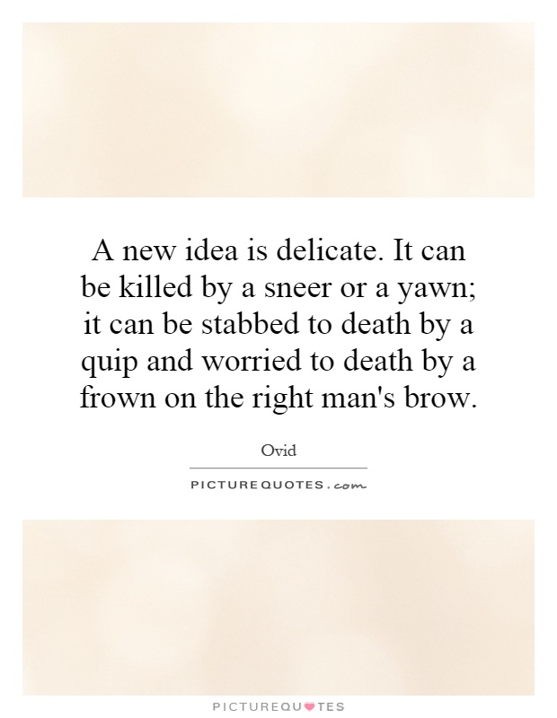 A new idea is delicate. It can be killed by a sneer or a yawn; it can be stabbed to death by a quip and worried to death by a frown on the right man's brow Picture Quote #1