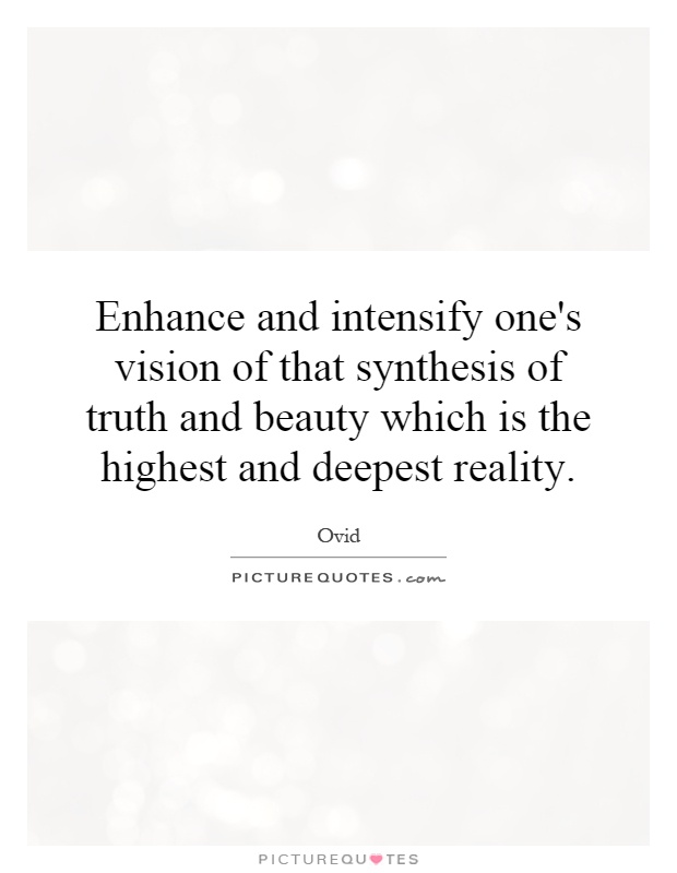 Enhance and intensify one's vision of that synthesis of truth and beauty which is the highest and deepest reality Picture Quote #1