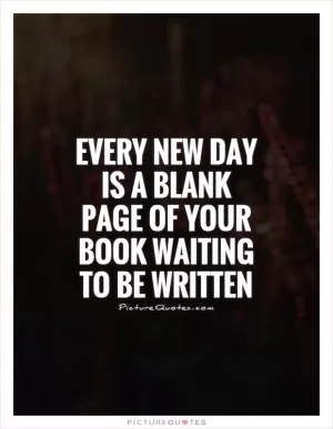 Every new day is a blank page of your book waiting to be written Picture Quote #1