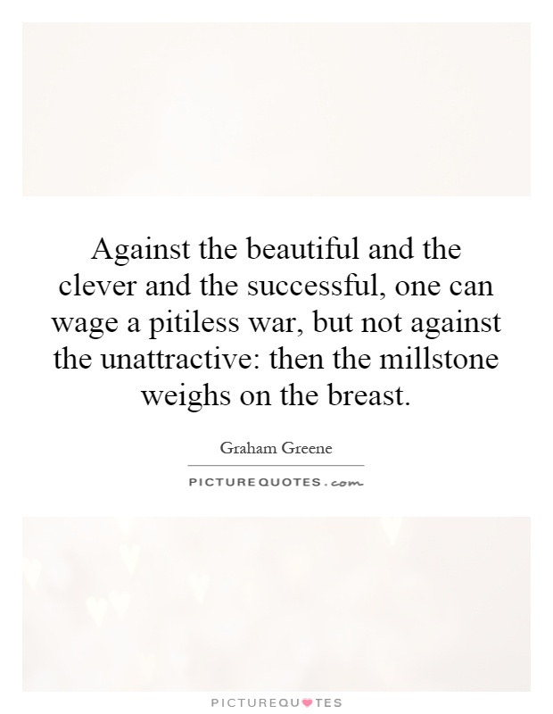 Against the beautiful and the clever and the successful, one can wage a pitiless war, but not against the unattractive: then the millstone weighs on the breast Picture Quote #1