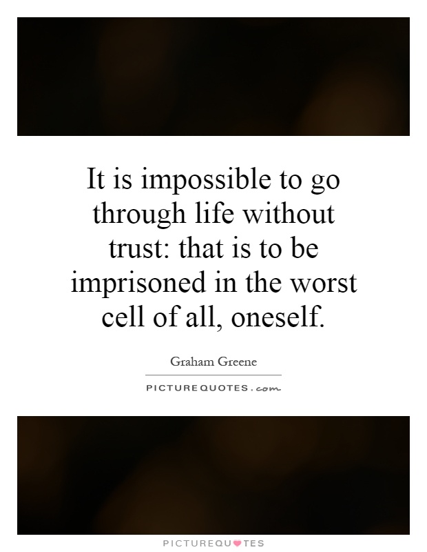 It is impossible to go through life without trust: that is to be imprisoned in the worst cell of all, oneself Picture Quote #1