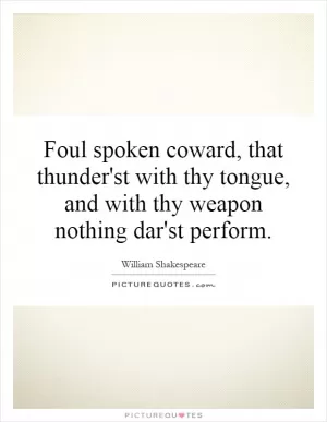 Foul spoken coward, that thunder'st with thy tongue, and with thy weapon nothing dar'st perform Picture Quote #1
