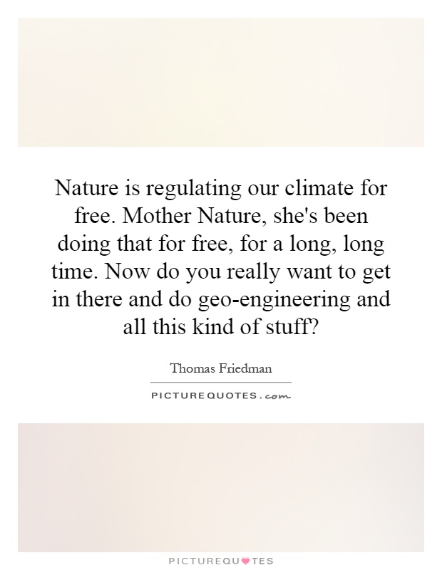 Nature is regulating our climate for free. Mother Nature, she's been doing that for free, for a long, long time. Now do you really want to get in there and do geo-engineering and all this kind of stuff? Picture Quote #1
