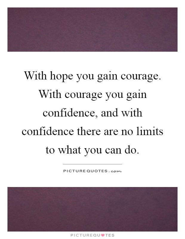 With hope you gain courage. With courage you gain confidence, and with confidence there are no limits to what you can do Picture Quote #1