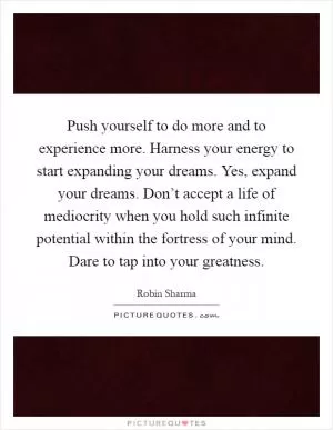 Push yourself to do more and to experience more. Harness your energy to start expanding your dreams. Yes, expand your dreams. Don’t accept a life of mediocrity when you hold such infinite potential within the fortress of your mind. Dare to tap into your greatness Picture Quote #1