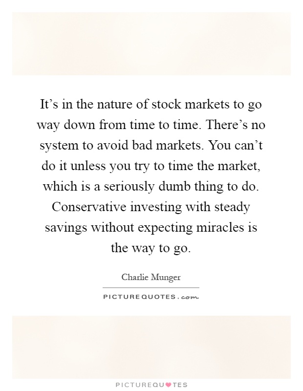 It's in the nature of stock markets to go way down from time to time. There's no system to avoid bad markets. You can't do it unless you try to time the market, which is a seriously dumb thing to do. Conservative investing with steady savings without expecting miracles is the way to go Picture Quote #1