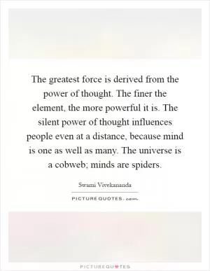 The greatest force is derived from the power of thought. The finer the element, the more powerful it is. The silent power of thought influences people even at a distance, because mind is one as well as many. The universe is a cobweb; minds are spiders Picture Quote #1