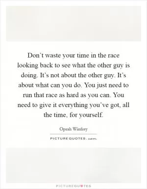 Don’t waste your time in the race looking back to see what the other guy is doing. It’s not about the other guy. It’s about what can you do. You just need to run that race as hard as you can. You need to give it everything you’ve got, all the time, for yourself Picture Quote #1