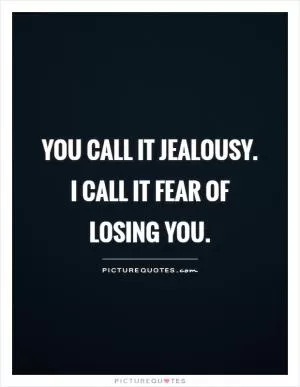You call it jealousy. I call it fear of losing you Picture Quote #1