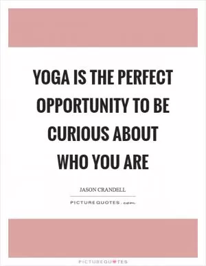 Yoga is the perfect opportunity to be curious about who you are Picture Quote #1
